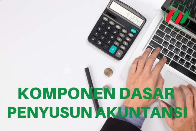 Kenali Komponen Dasar Penyusun Akuntansi